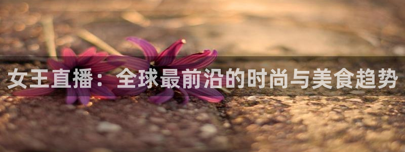 nba乐球直播吧：女王直播：全球最前沿的时尚与美食趋势