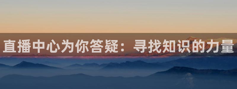 乐球nba直播免费观看直播在线：直播中心为你答疑：寻找知识的力量