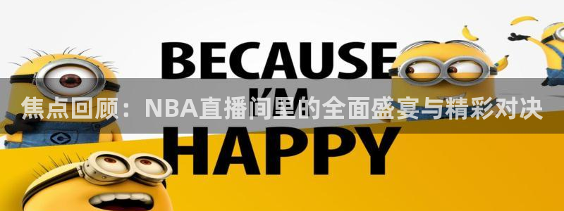 乐球体育直播：焦点回顾：NBA直播间里的全面盛宴与精彩对决
