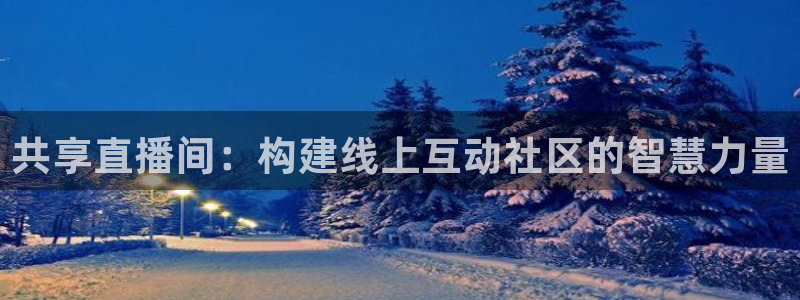 乐球直播足球免费版：共享直播间：构建线上互动社区的智慧力量