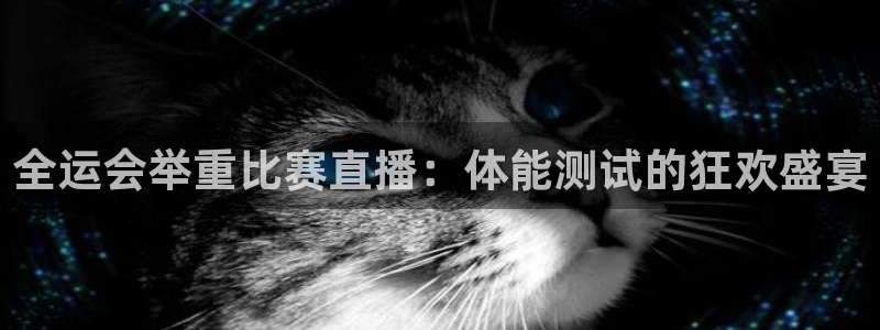 乐球免费足球直播：全运会举重比赛直播：体能测试的狂欢盛宴